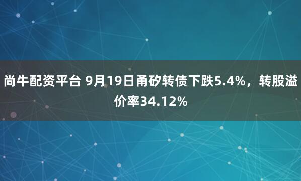 尚牛配资平台 9月19日甬矽转债下跌5.4%,转股溢价率34.12%