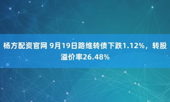 杨方配资官网 9月19日路维转债下跌1.12%,转股溢价率26.48%