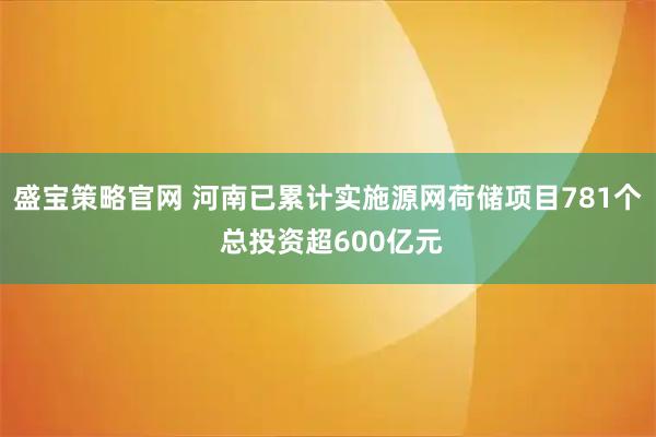 盛宝策略官网 河南已累计实施源网荷储项目781个 总投资超600亿元