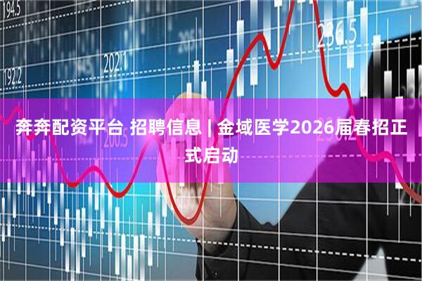 奔奔配资平台 招聘信息 | 金域医学2026届春招正式启动
