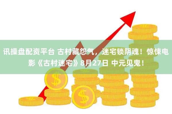 讯操盘配资平台 古村藏怨气，迷宅锁阴魂！惊悚电影《古村迷宅》8月27日 中元见鬼！