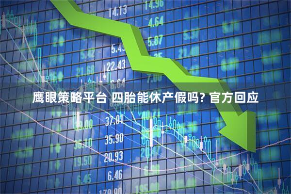 鹰眼策略平台 四胎能休产假吗? 官方回应