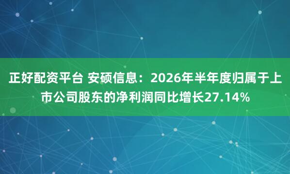 正好配资平台 安硕信息：2026年半年度归属于上市公司股东的净利润同比增长27.14%